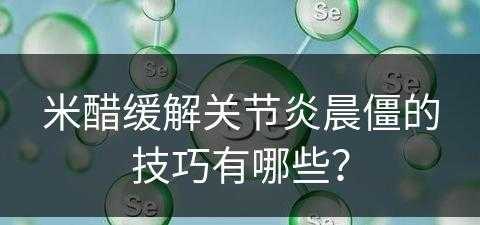 米醋缓解关节炎晨僵的技巧有哪些？